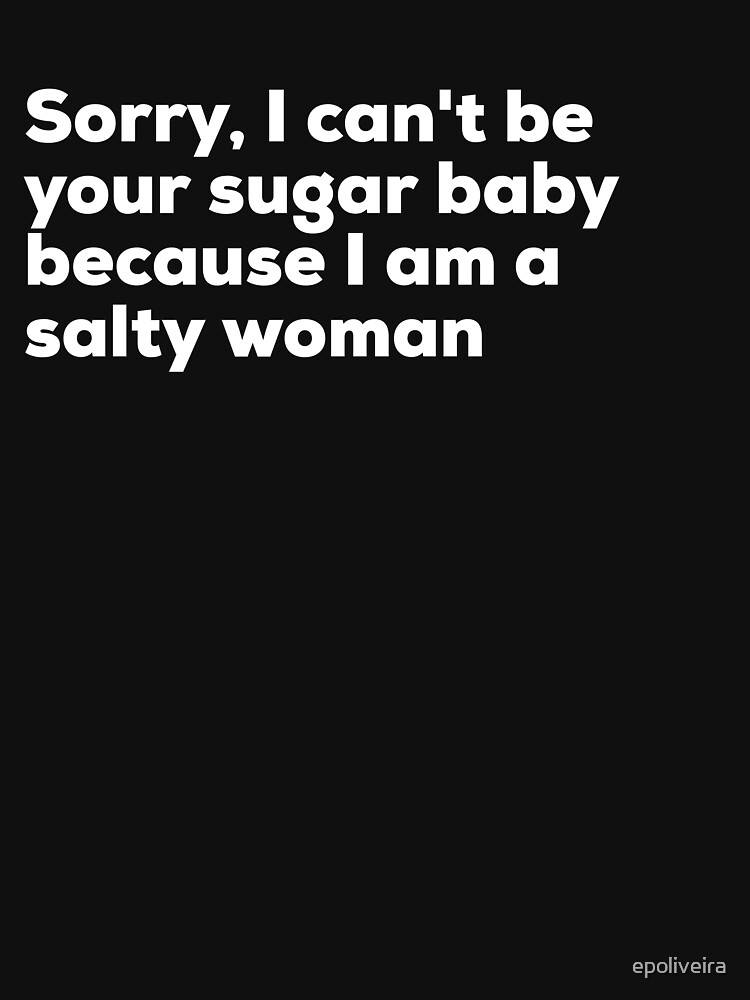 Sorry I can't be your sugar baby because I am salty woman by epoliveira