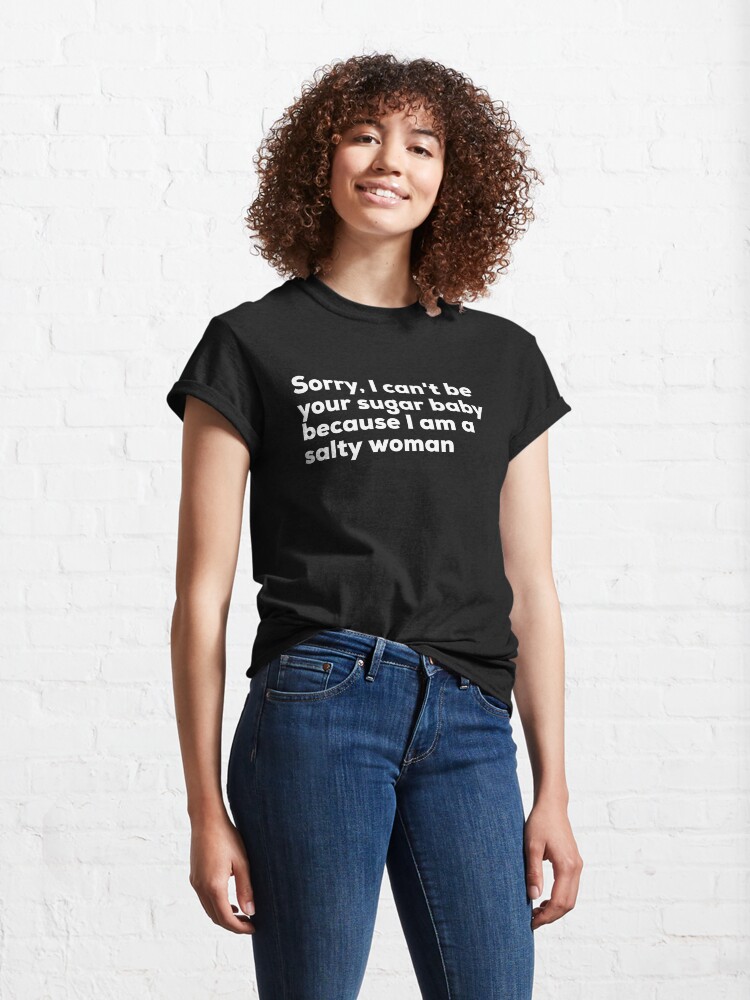 Alternate view of Sorry I can't be your sugar baby because I am salty woman Classic T-Shirt