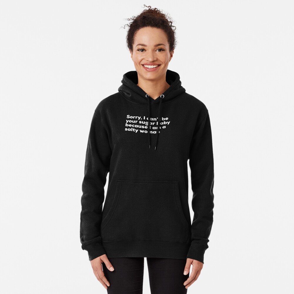 Sorry I can't be your sugar baby because I am salty woman Pullover Hoodie
