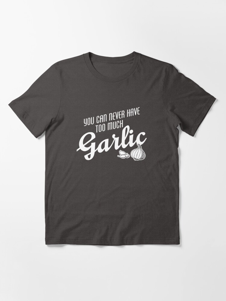 Discover You Can Never Have Too Much Garlic Essential T-Shirt