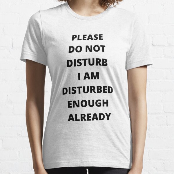 Please Do Not Disturb I Am Disturbed Enough T-Shirts | Redbubble