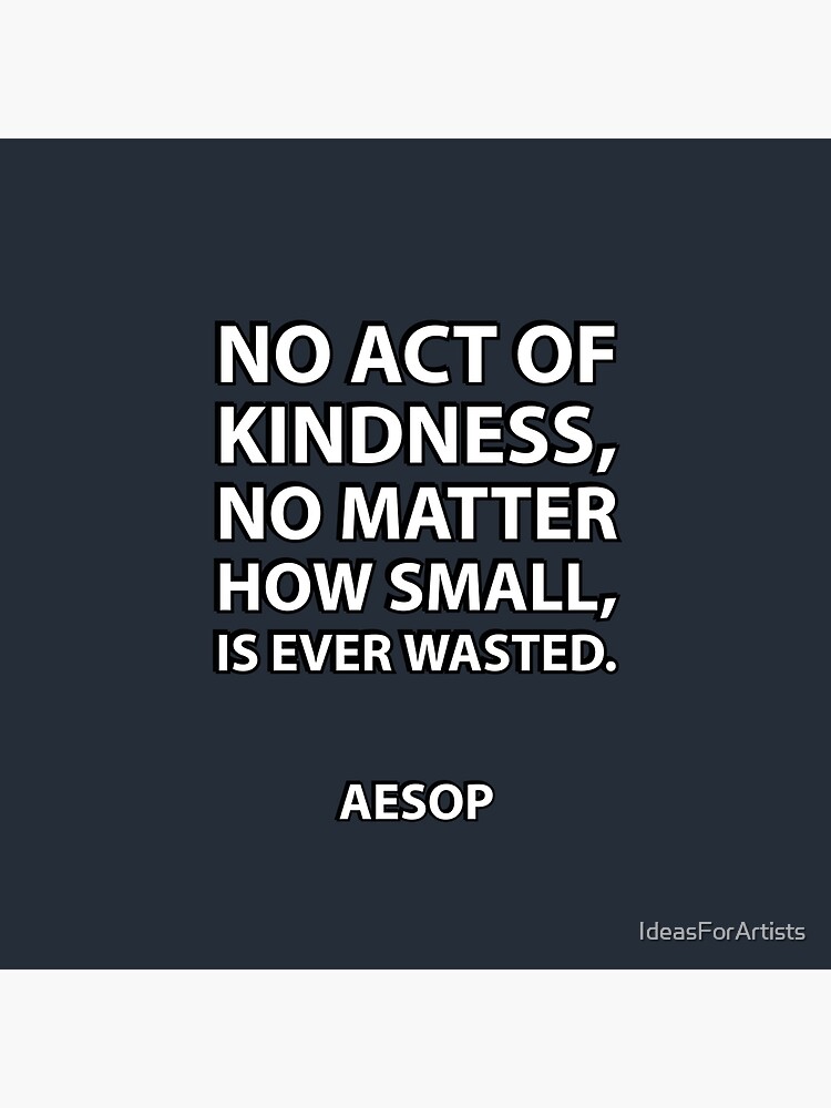 No act of kindness, no matter how small, is ever wasted.” Aesop