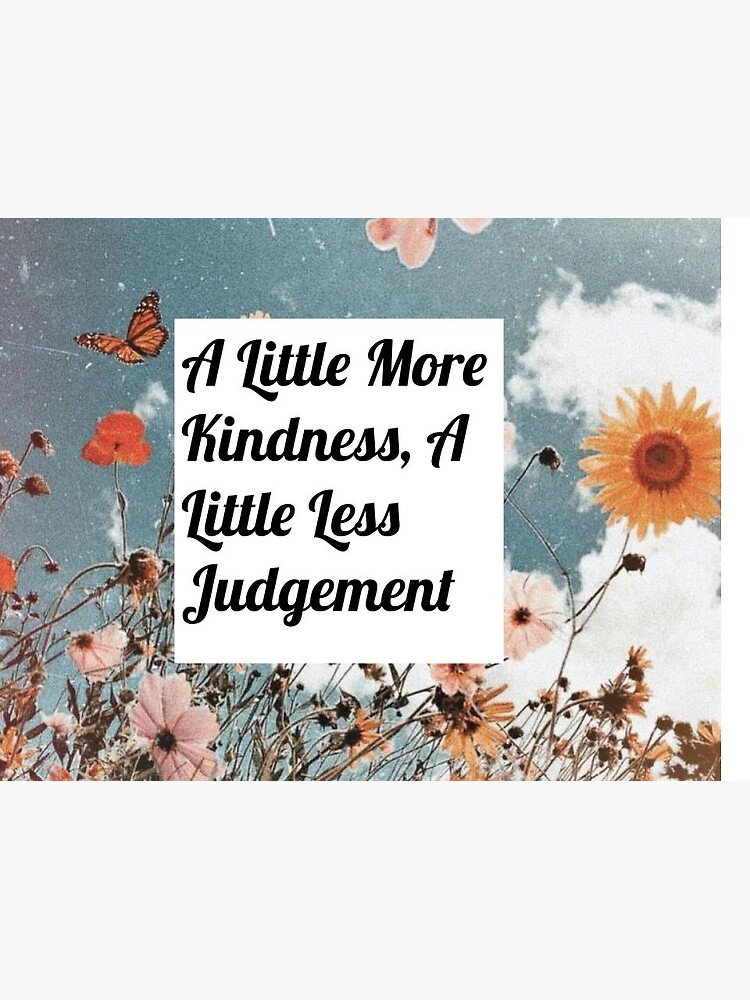 little more kindness a little less judgement