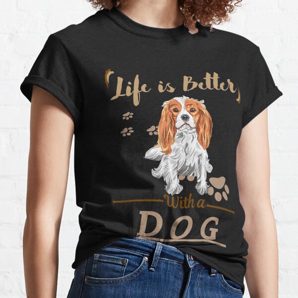 Life Is Better With A Dog Cavalier King Charles Spaniel Classic T-Shirt
