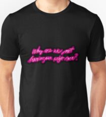 why are we not having sex right now? Unisex T-Shirt
