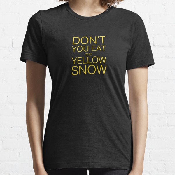 Don't You Eat That Yellow Snow Essential T-Shirt