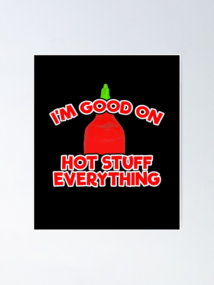 I M Good On Hot Stuff Everything Hot Sauce Sriracha Poster By Inkedtee Redbubble