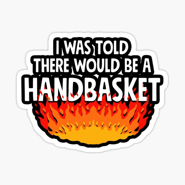 Item preview, I Was Told There Would Be A Handbasket designed and sold by Yipptee Shirts.