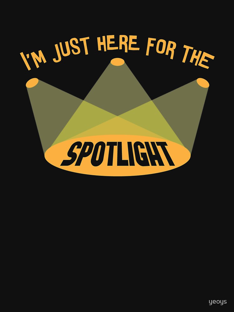 I'm Just Here For The Spotlight - Acting & Theatre Quotes by yeoys