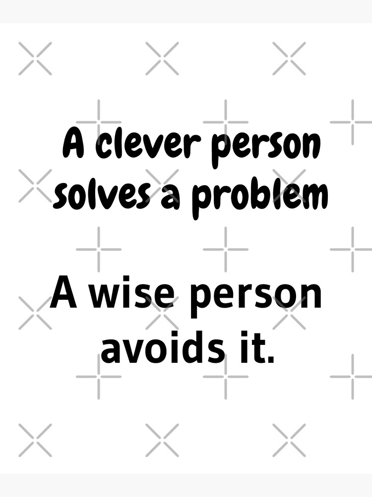 A clever person solves a problem, A wise person avoids it. by tribbledesign