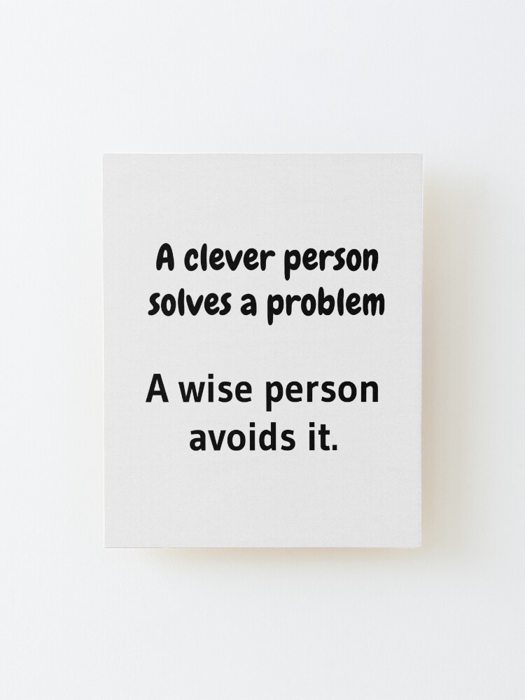 Alternate view of A clever person solves a problem, A wise person avoids it. Mounted Print