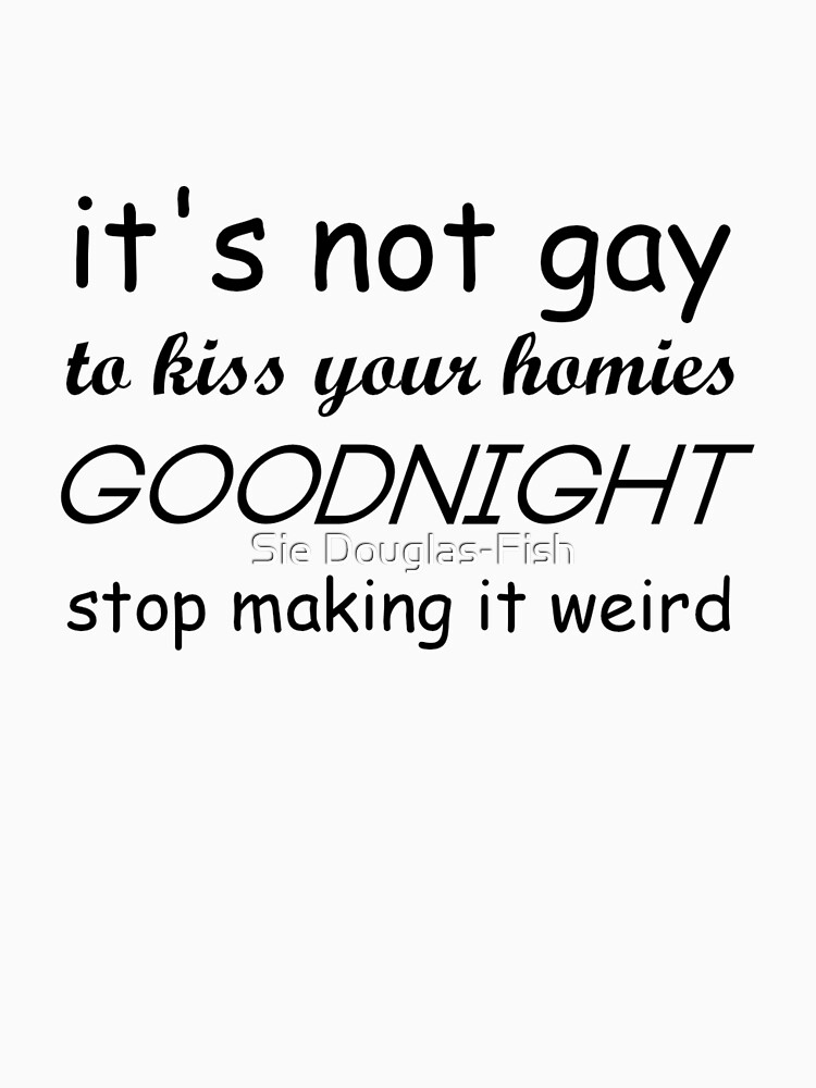 "it's not gay to kiss your homies goodnight" T-shirt for Sale by CAL1C0