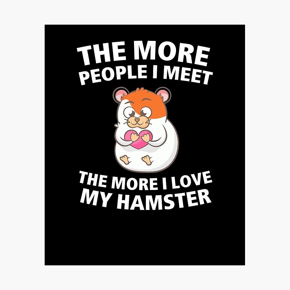 The More People I Meet The More I Love My Hamster funny hamster t shirt The More People I Meet The More I Love My Hamster funny hamster t shirt