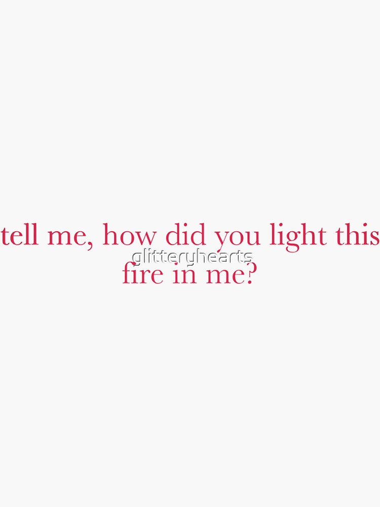 tell me, how did you light this fire in me? Sticker for Sale by  glitteryhearts