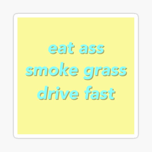 Eat Ass Smoke Grass Drive Fast Sticker For Sale By Cadieeeeeeeee Redbubble