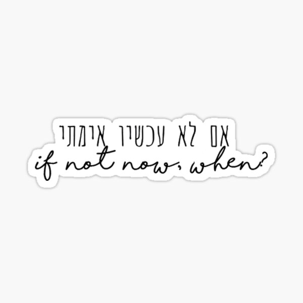 if not now, when? Sticker