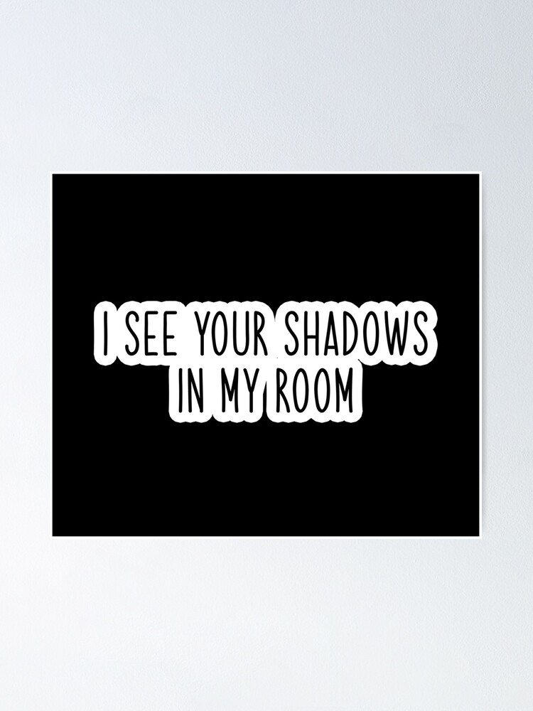 "i see your shadows in my room Popular, Meme, Speech" Poster by - All I See Is Shadows In My Room