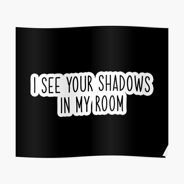 "i see your shadows in my room Popular, Meme, Speech" Poster by - All I See Is Shadows In My Room