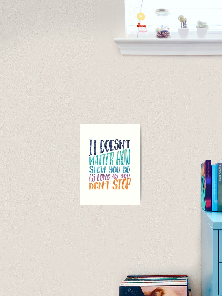 It Doesn T Matter How Slow You Go As Long As You Don T Stop Art Print By Southprints Redbubble