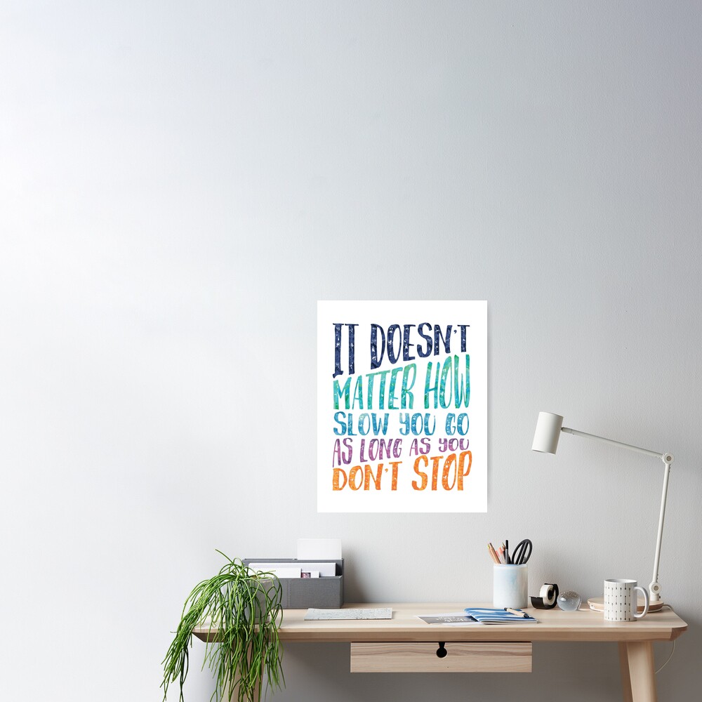 It Doesn T Matter How Slow You Go As Long As You Don T Stop Poster By Southprints Redbubble