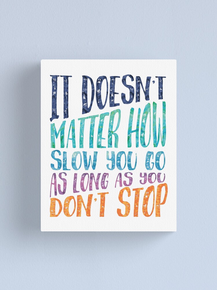It Doesn T Matter How Slow You Go As Long As You Don T Stop Canvas Print By Southprints Redbubble It Doesn T Matter How Slow You Go As Long As You Don T Stop Canvas Print By Southprints Redbubble