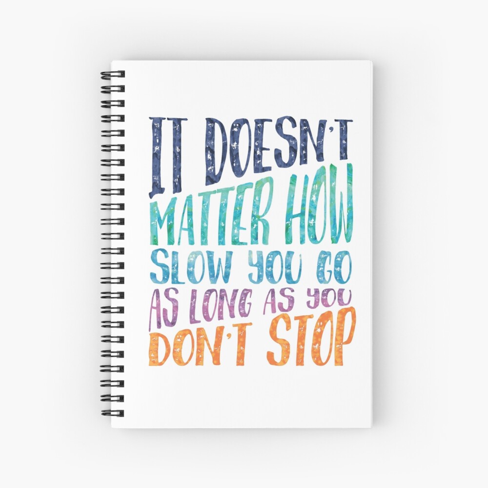 It Doesn T Matter How Slow You Go As Long As You Don T Stop Spiral Notebook By Southprints Redbubble