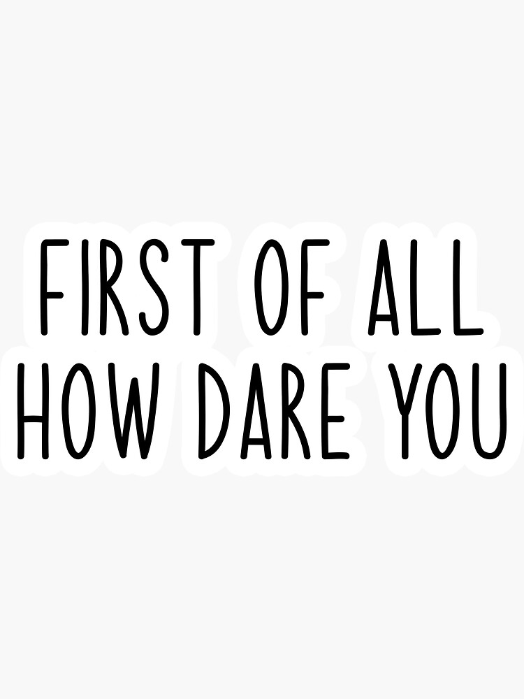 "first of all how dare you Popular, Meme, Speech" Sticker by sosavvvy Redbubble