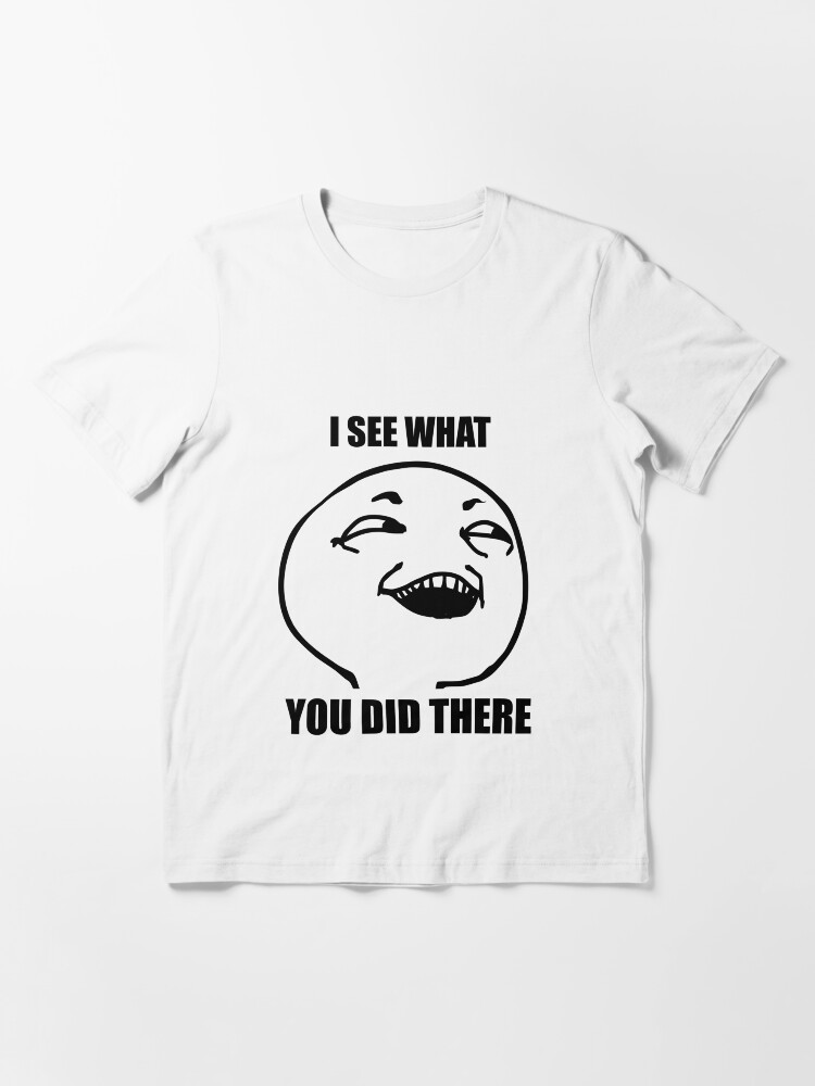 Alternate view of i see what you did there meme Essential T-Shirt
