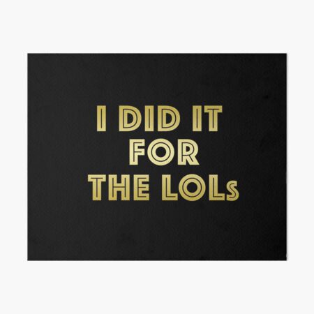 I Did It For The Lols Funny Art Board Print By T Shirt Designs Redbubble - comedy gold roblox