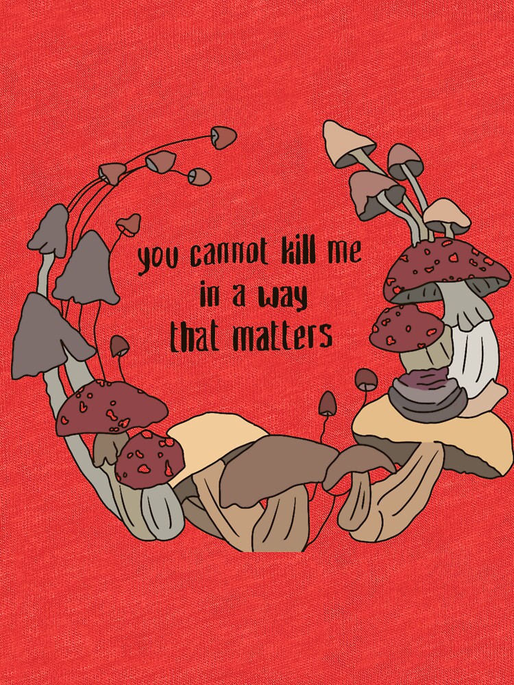 you cannot kill me in a way that matters shirt