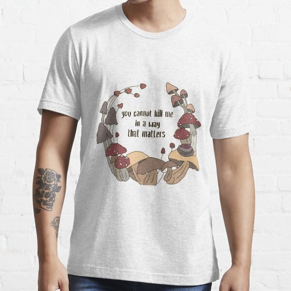 you cannot kill me in a way that matters shirt