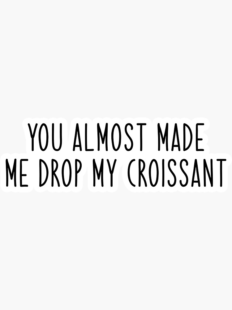 Stop You Almost Made Me Drop My Croissant "you almost made me drop my croissant Popular, Meme, Speech slim