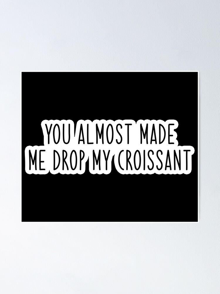 You Almost Made Me Drop My Crossaint "you almost made me drop my croissant Popular, Meme, Speech slim