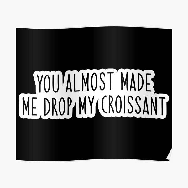 You Almost Made Me Drop My Crossaint "you almost made me drop my croissant Popular, Meme, Speech slim