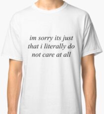 Im sorry its just that i literally do not care at all Classic T-Shirt