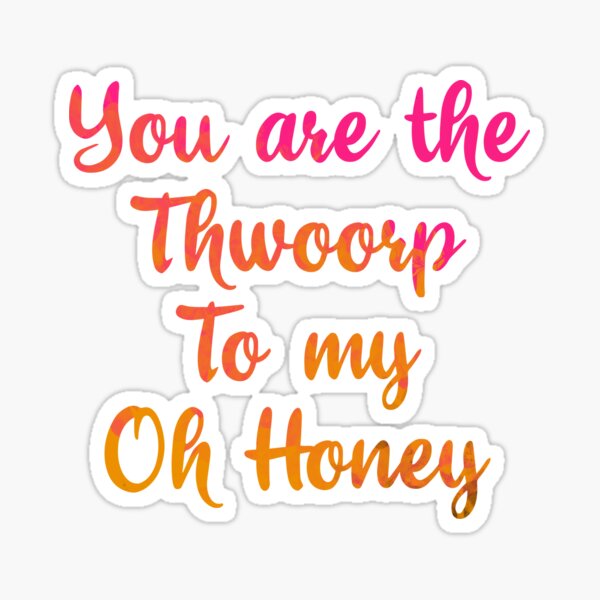 The thwoorp to my oh honey Sticker