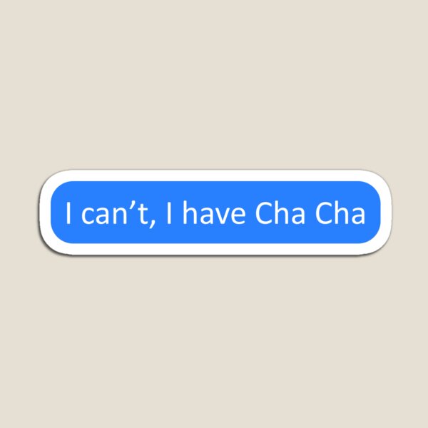 I can't, I have Cha Cha Magnet