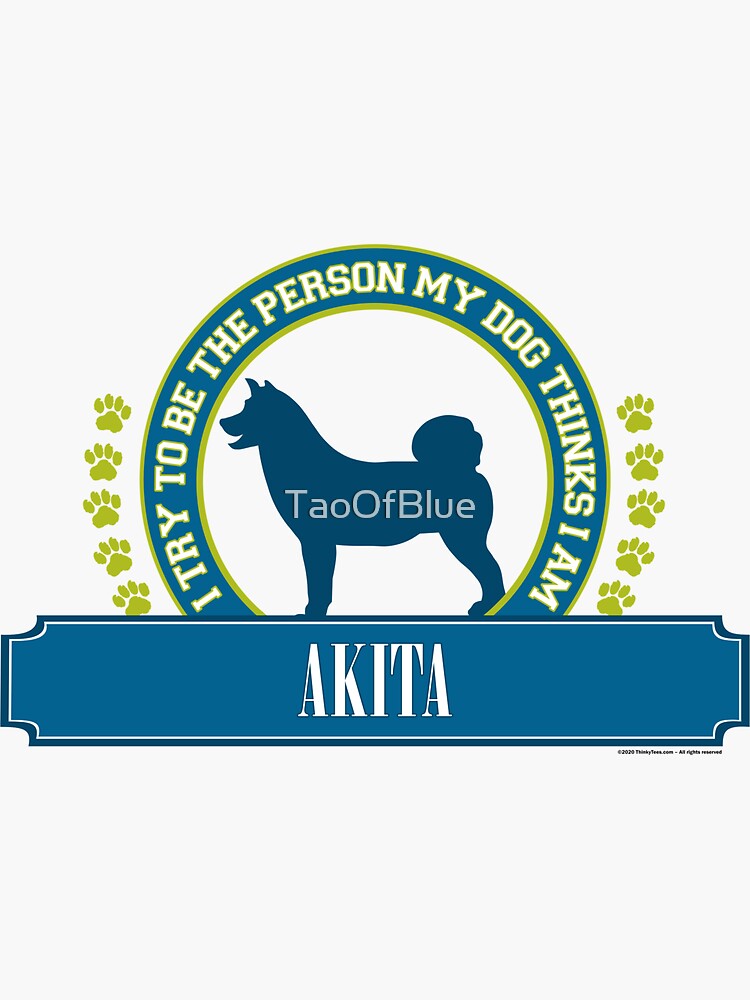 Try To Be The Person My Dog Thinks I Am - Akita by TaoOfBlue