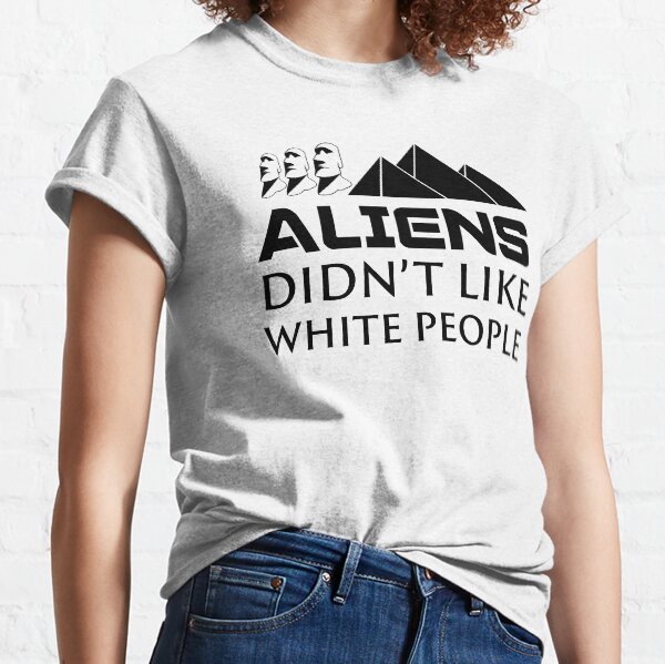 Aliens Didn't Like White People Classic T-Shirt