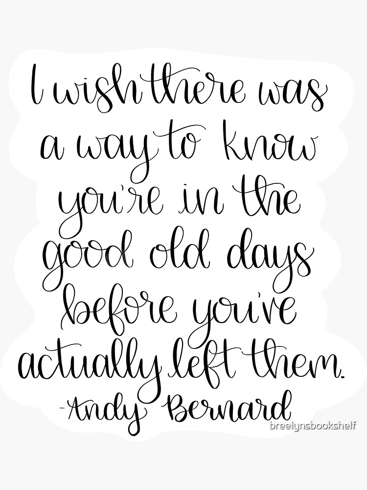 ""I wish there was a way to know you're in the good old days before you