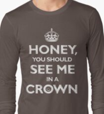 Honey, you should see me in a crown. Long Sleeve T-Shirt