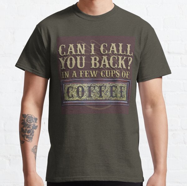 Can I call you back in a few cups of coffee Classic T-Shirt