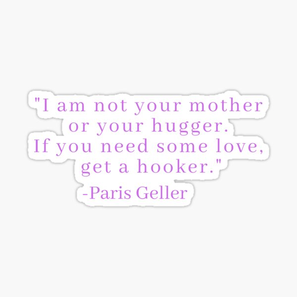 Item preview, 'I Am Not Your Mother Or Your Hugger. If You Need Some Love, Get A Hooker' - Paris Geller designed and sold by CoolGirlTeez.