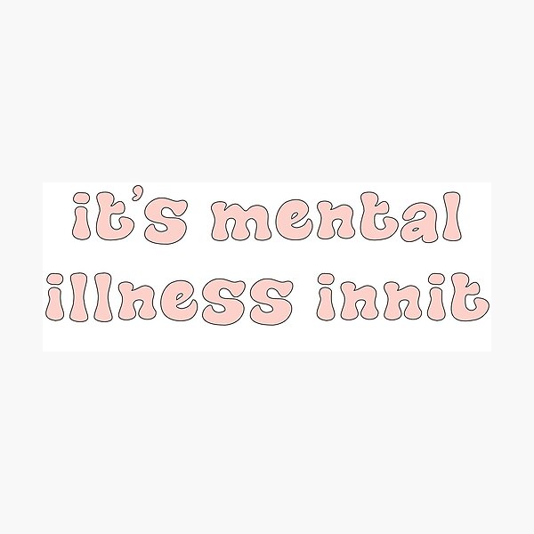 Its Mental Illness Innit Photographic Print By Itsjuliacorreia Redbubble