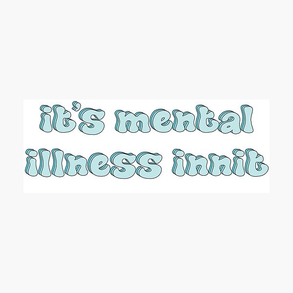 Its Mental Illness Innit Photographic Print By Itsjuliacorreia Redbubble