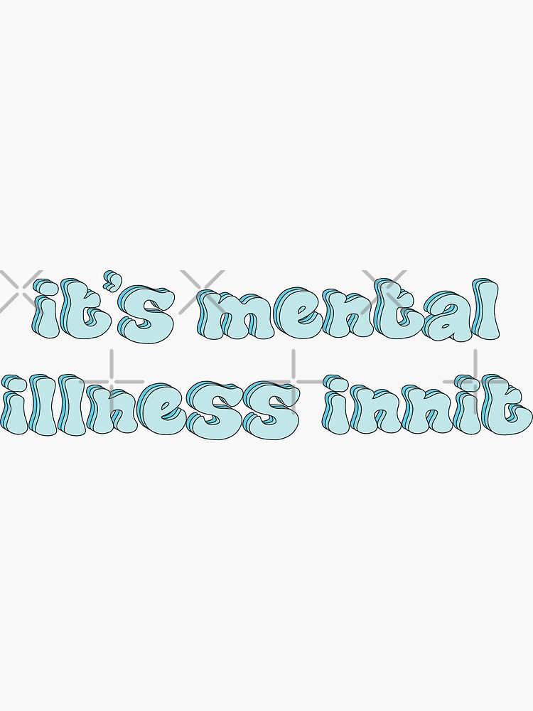 "its mental illness innit" Sticker for Sale by itsjuliacorreia Redbubble