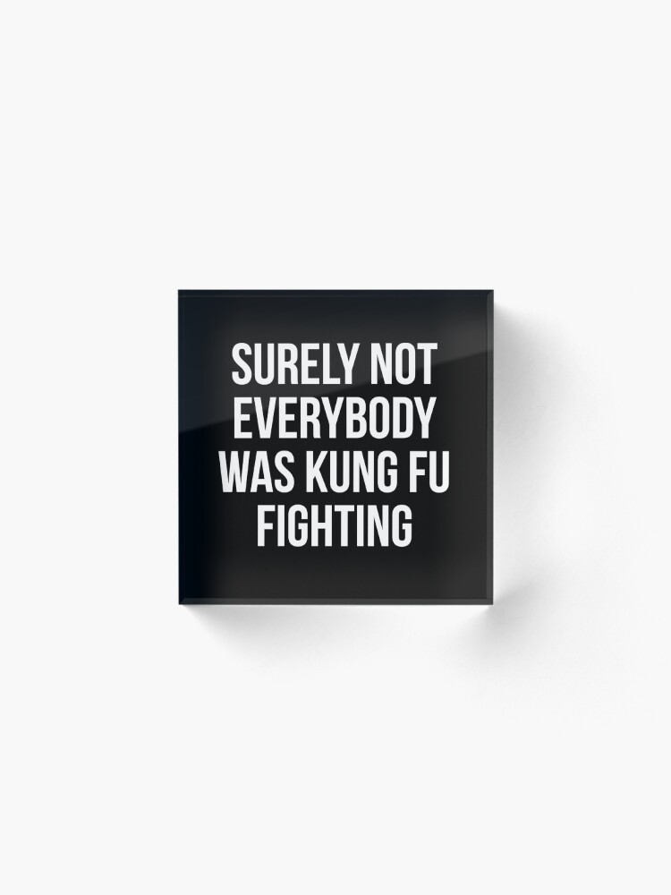 Alternate view of Surely Not Everybody Was Kung Fu Fighting Acrylic Block