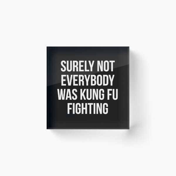Surely Not Everybody Was Kung Fu Fighting Acrylic Block