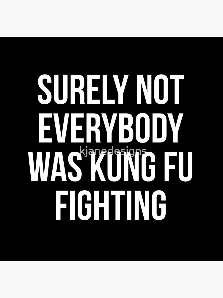 Surely Not Everybody Was Kung Fu Fighting by kjanedesigns