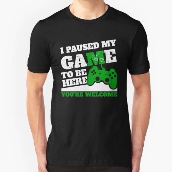 I Paused My Game To Be Here You're Welcome Slim Fit T-Shirt